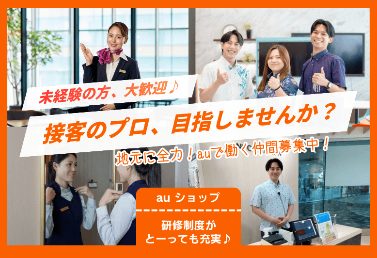 未経験の方、大歓迎♪【地元に全力！auで働く仲間募集中♪】接客のプロを目指そう!
